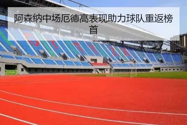阿森纳中场厄德高表现助力球队重返榜首
